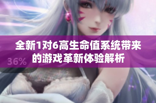 全新1对6高生命值系统带来的游戏革新体验解析