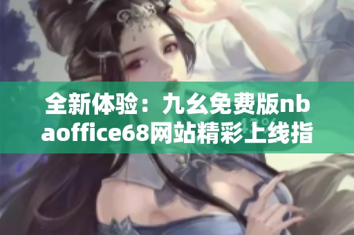 全新体验：九幺免费版nbaoffice68网站精彩上线指南