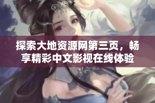 探索大地资源网第三页，畅享精彩中文影视在线体验