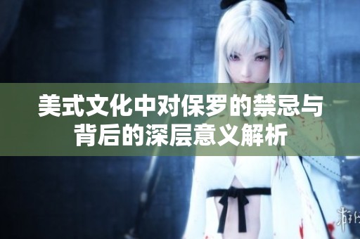 美式文化中对保罗的禁忌与背后的深层意义解析