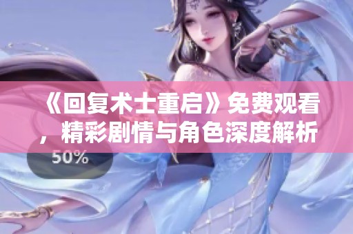 《回复术士重启》免费观看，精彩剧情与角色深度解析