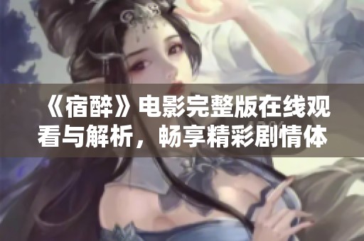 《宿醉》电影完整版在线观看与解析，畅享精彩剧情体验