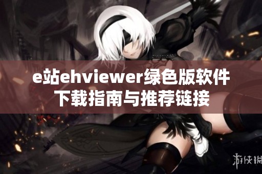 e站ehviewer绿色版软件下载指南与推荐链接