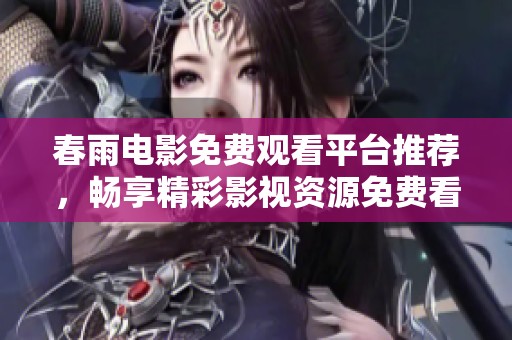 春雨电影免费观看平台推荐，畅享精彩影视资源免费看
