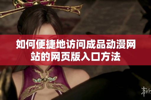 如何便捷地访问成品动漫网站的网页版入口方法