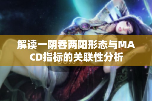 解读一阴吞两阳形态与MACD指标的关联性分析