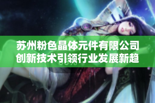 苏州粉色晶体元件有限公司创新技术引领行业发展新趋势
