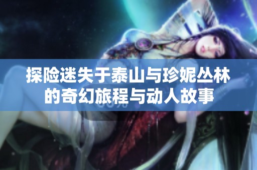 探险迷失于泰山与珍妮丛林的奇幻旅程与动人故事