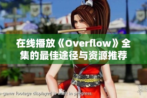 在线播放《Overflow》全集的最佳途径与资源推荐