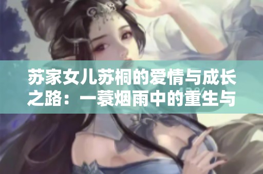 苏家女儿苏桐的爱情与成长之路：一蓑烟雨中的重生与奋斗