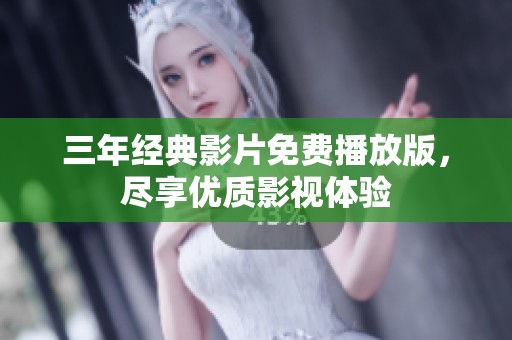三年经典影片免费播放版，尽享优质影视体验