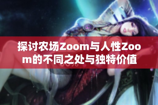 探讨农场Zoom与人性Zoom的不同之处与独特价值