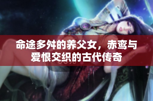 命途多舛的养父女，赤鸾与爱恨交织的古代传奇