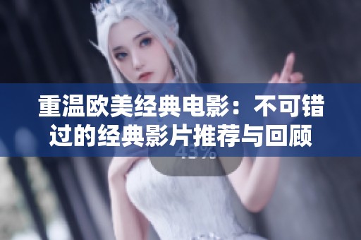 重温欧美经典电影：不可错过的经典影片推荐与回顾