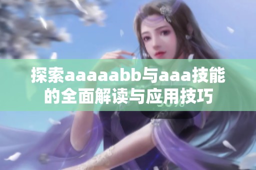 探索aaaaabb与aaa技能的全面解读与应用技巧