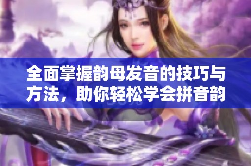 全面掌握韵母发音的技巧与方法，助你轻松学会拼音韵母
