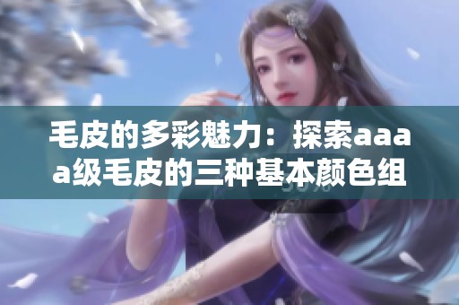 毛皮的多彩魅力：探索aaaa级毛皮的三种基本颜色组合