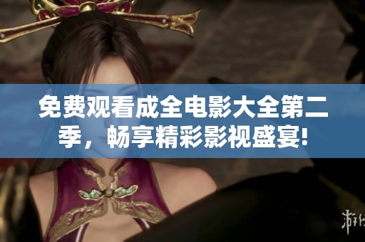 免费观看成全电影大全第二季，畅享精彩影视盛宴!