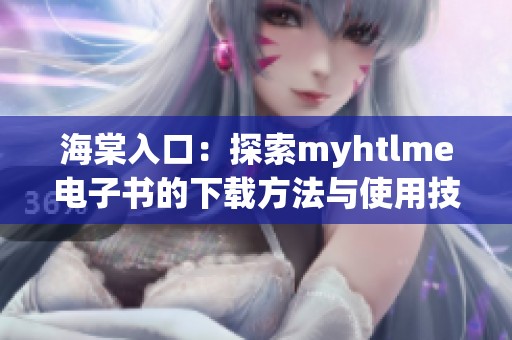 海棠入口：探索myhtlme电子书的下载方法与使用技巧