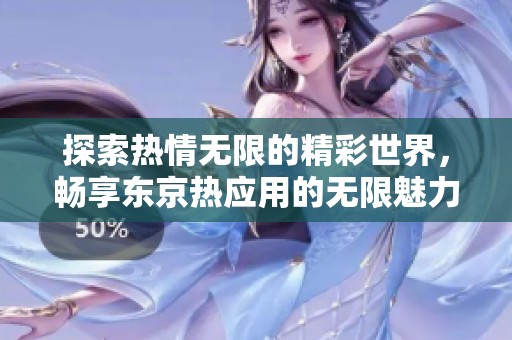 探索热情无限的精彩世界，畅享东京热应用的无限魅力