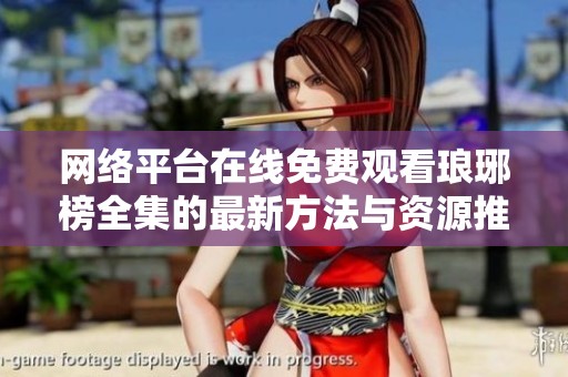 网络平台在线免费观看琅琊榜全集的最新方法与资源推荐