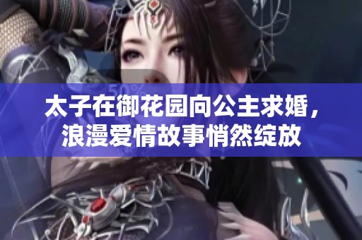 太子在御花园向公主求婚，浪漫爱情故事悄然绽放
