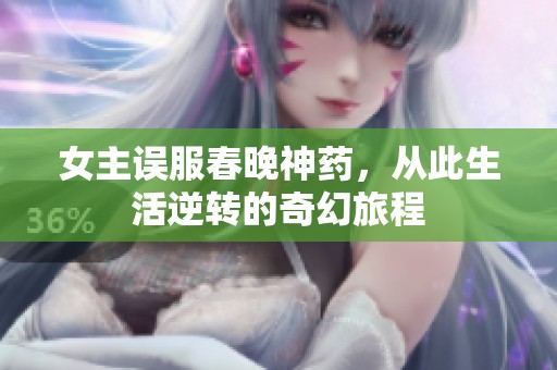 女主误服春晚神药，从此生活逆转的奇幻旅程