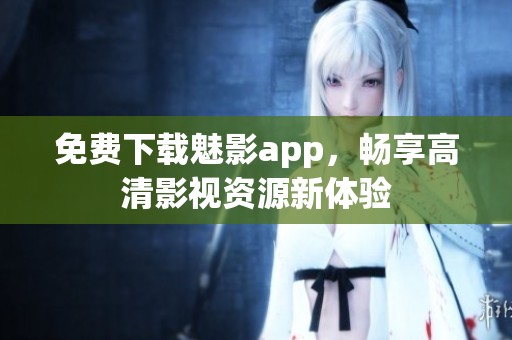 免费下载魅影app，畅享高清影视资源新体验