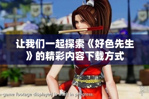 让我们一起探索《好色先生》的精彩内容下载方式