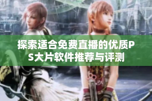 探索适合免费直播的优质PS大片软件推荐与评测