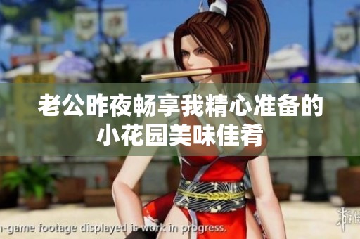 老公昨夜畅享我精心准备的小花园美味佳肴