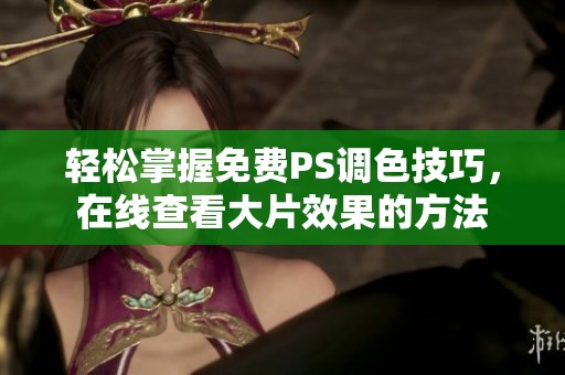 轻松掌握免费PS调色技巧，在线查看大片效果的方法