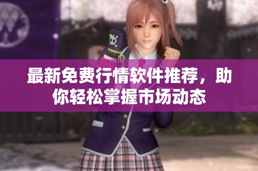 最新免费行情软件推荐，助你轻松掌握市场动态