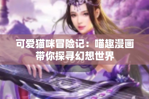 可爱猫咪冒险记：喵趣漫画带你探寻幻想世界
