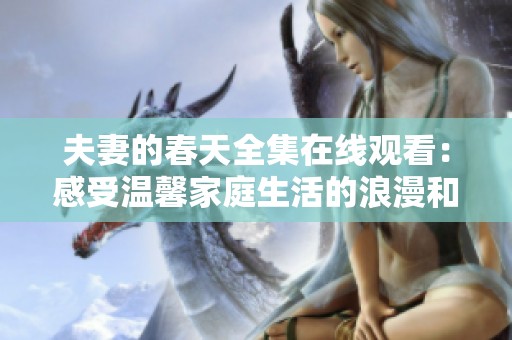 夫妻的春天全集在线观看：感受温馨家庭生活的浪漫和挑战