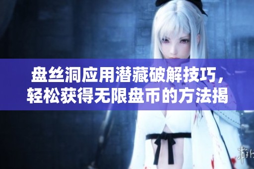 盘丝洞应用潜藏破解技巧，轻松获得无限盘币的方法揭秘