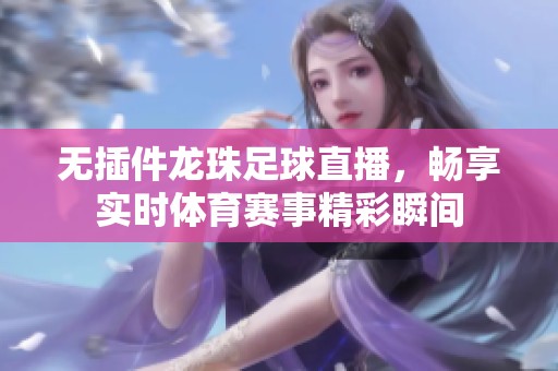无插件龙珠足球直播，畅享实时体育赛事精彩瞬间