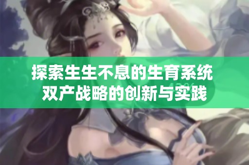 探索生生不息的生育系统 双产战略的创新与实践