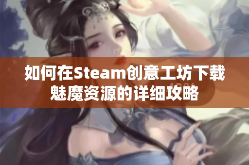 如何在Steam创意工坊下载魅魔资源的详细攻略