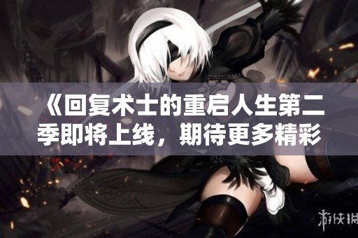《回复术士的重启人生第二季即将上线，期待更多精彩冒险》