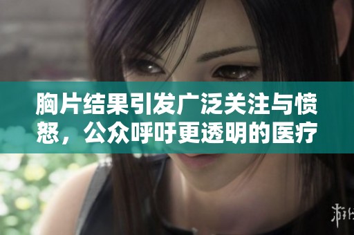 胸片结果引发广泛关注与愤怒，公众呼吁更透明的医疗信息
