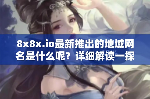 8x8x.io最新推出的地域网名是什么呢？详细解读一探究竟
