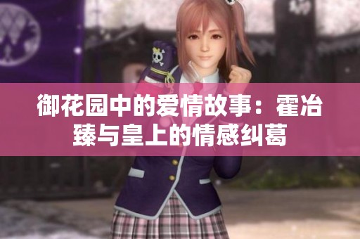 御花园中的爱情故事：霍冶臻与皇上的情感纠葛