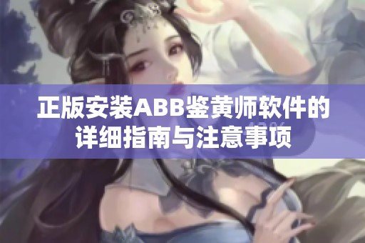 正版安装ABB鉴黄师软件的详细指南与注意事项