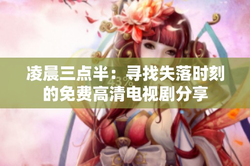 凌晨三点半：寻找失落时刻的免费高清电视剧分享