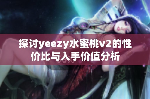 探讨yeezy水蜜桃v2的性价比与入手价值分析