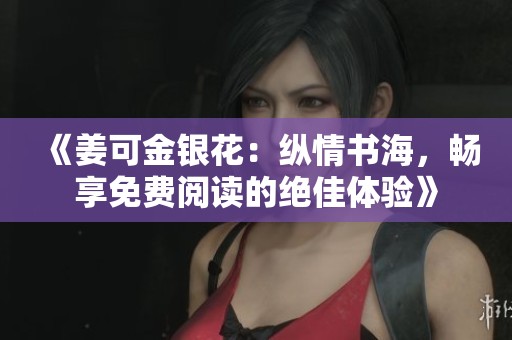 《姜可金银花：纵情书海，畅享免费阅读的绝佳体验》