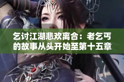 乞讨江湖悲欢离合：老乞丐的故事从头开始至第十五章