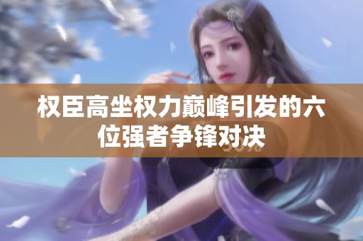 权臣高坐权力巅峰引发的六位强者争锋对决