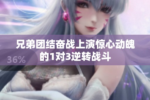 兄弟团结奋战上演惊心动魄的1对3逆转战斗